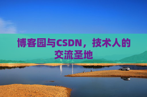 博客园与CSDN,技术人的交流圣地